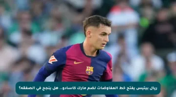 ريال بيتيس يفتح خط المفاوضات لضم مارك كاسادو.. هل ينجح في الصفقة؟